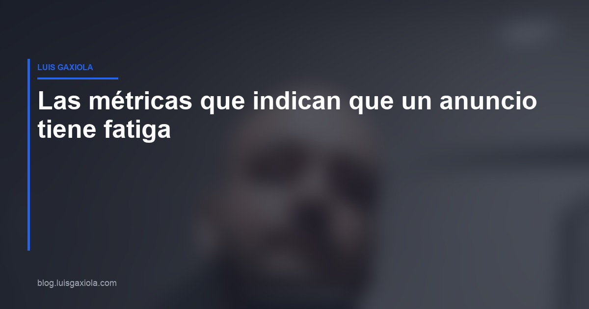 Métricas de fatiga publicitaria en Meta Ads — Luis Gaxiola